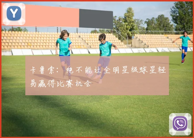 卡鲁索：绝不能让全明星级球星轻易赢得比赛机会