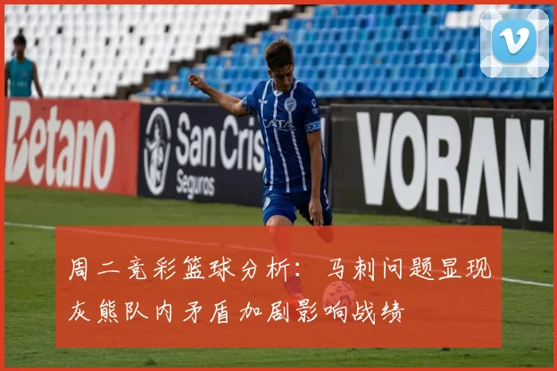 周二竞彩篮球分析：马刺问题显现灰熊队内矛盾加剧影响战绩