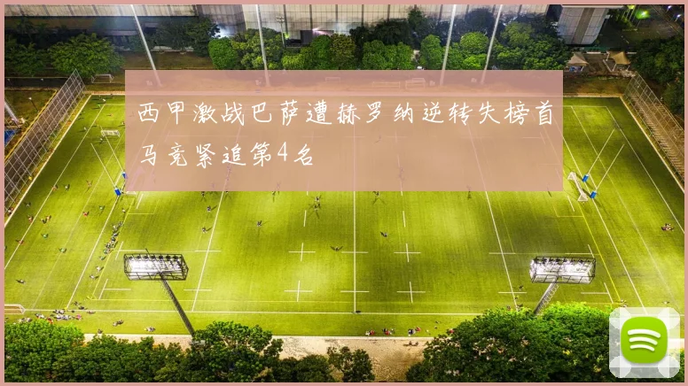 西甲激战巴萨遭赫罗纳逆转失榜首马竞紧追第4名