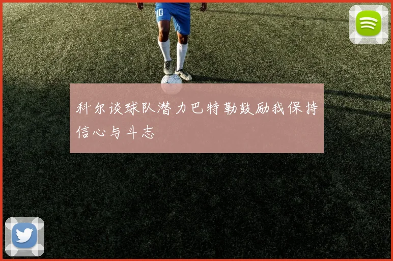科尔谈球队潜力巴特勒鼓励我保持信心与斗志