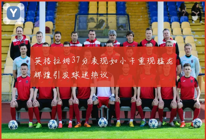 英格拉姆37分表现如小卡重现猛龙辉煌引发球迷热议