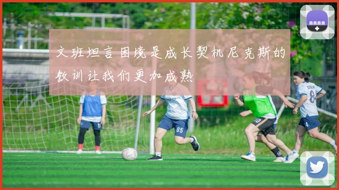 文班坦言困境是成长契机尼克斯的教训让我们更加成熟