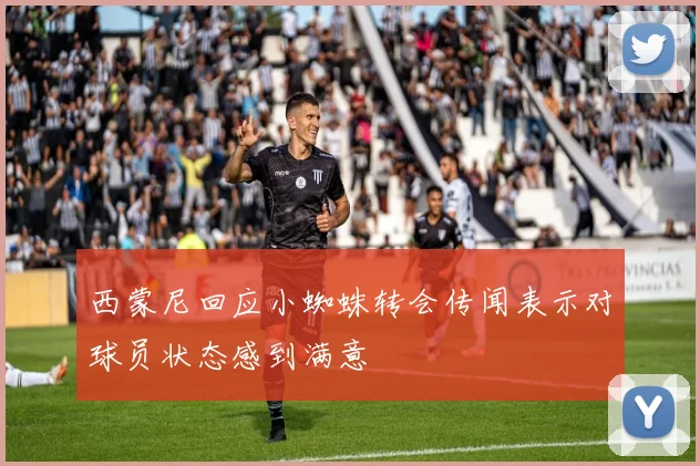 西蒙尼回应小蜘蛛转会传闻表示对球员状态感到满意