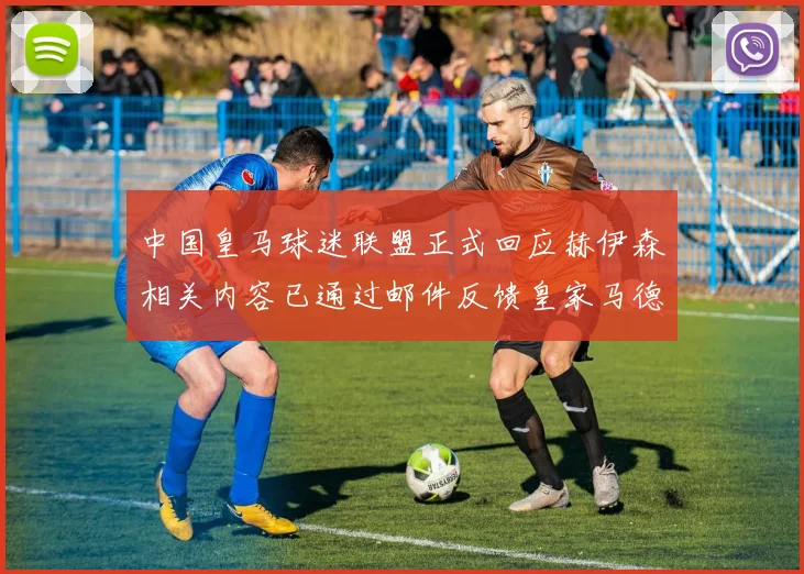 中国皇马球迷联盟正式回应赫伊森相关内容已通过邮件反馈皇家马德里
