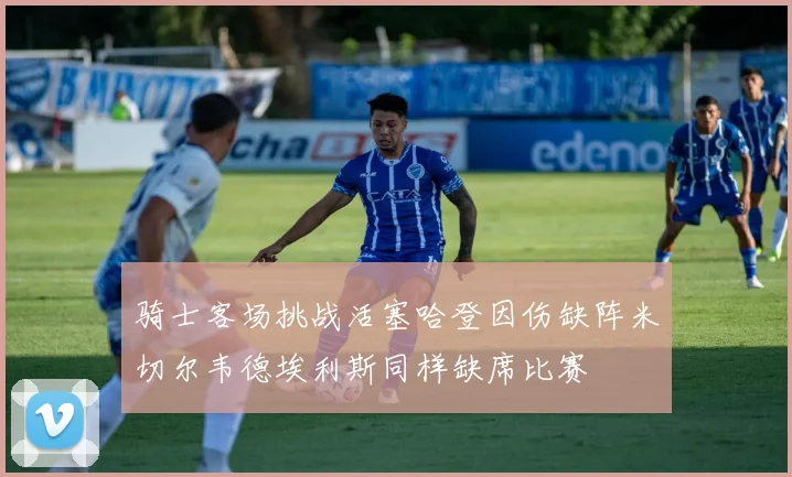 骑士客场挑战活塞哈登因伤缺阵米切尔韦德埃利斯同样缺席比赛