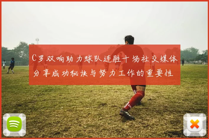 C罗双响助力球队连胜十场社交媒体分享成功秘诀与努力工作的重要性